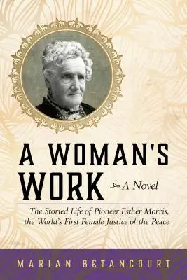 El trabajo de una mujer: La vida de la pionera Esther Morris, la primera jueza de paz del mundo - A Woman's Work: The Storied Life of Pioneer Esther Morris, the World's First Female Justice of the Peace