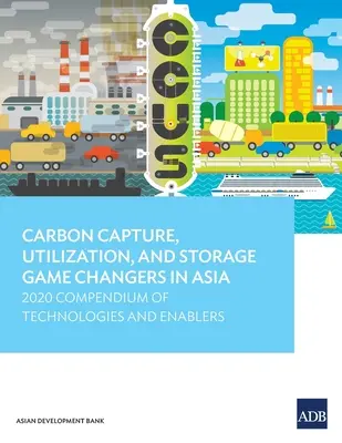 Game Changers in Asia: 2020 Compendium of Technologies and Enablers (Cambiadores de juego en la captura, utilización y almacenamiento del carbono en Asia: compendio de tecnologías y facilitadores para 2020) - Carbon Capture, Utilization, and Storage Game Changers in Asia: 2020 Compendium of Technologies and Enablers