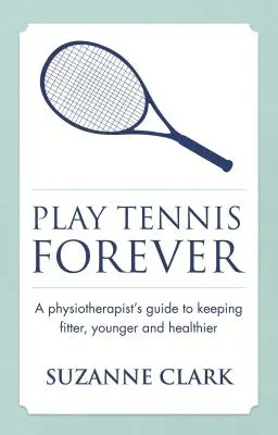 Juega al tenis para siempre: Guía del fisioterapeuta para mantenerse en forma, más joven y sano - Play Tennis Forever: A Physiotherapist's Guide to Keeping Fitter, Younger and Healthier