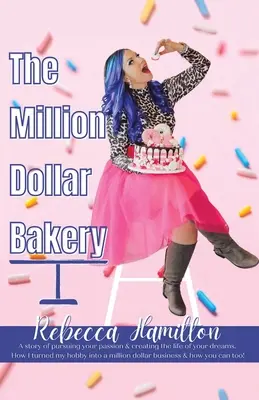 La panadería del millón de dólares: Una historia de perseguir tu pasión y crear la vida de tus sueños. Cómo convertí mi afición en un negocio millonario - The Million Dollar Bakery: A Story of Pursuing Your Passion & Creating the Life of Your Dreams. How I Turned My Hobby into a Million Dollar Busin