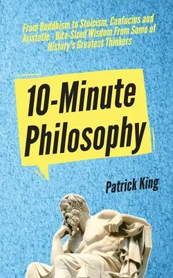 Filosofía en 10 minutos: Del budismo al estoicismo, Confucio y Aristóteles - Sabiduría en bocados de algunos de los más grandes pensadores de la historia - 10-Minute Philosophy: From Buddhism to Stoicism, Confucius and Aristotle - Bite-Sized Wisdom From Some of History's Greatest Thinkers
