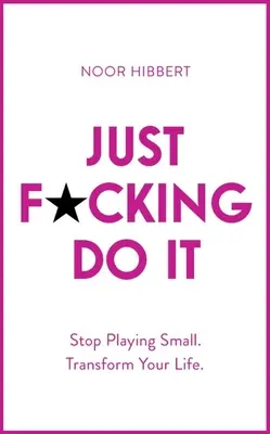 Just F*cking Do It: Deja de jugar a ser pequeño. Transforma tu vida. - Just F*cking Do It: Stop Playing Small. Transform Your Life.