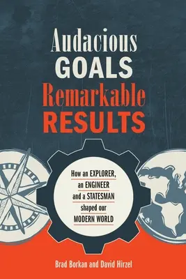 Objetivos audaces, resultados notables: Cómo un explorador, un ingeniero y un estadista dieron forma a nuestro mundo moderno - Audacious Goals, Remarkable Results: How an Explorer, an Engineer and a Statesman shaped our Modern World