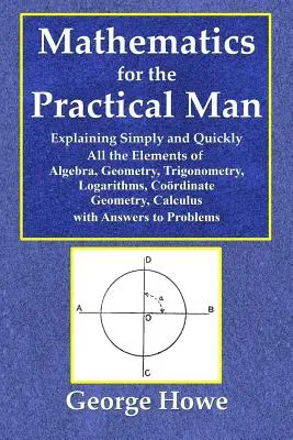 Matemáticas para el hombre práctico - Explicación sencilla y rápida de todos los elementos de álgebra, geometría, trigonometría, logaritmos, coo - Mathematics for the Practical Man - Explaining Simply and Quickly All the Elements of Algebra, Geometry, Trigonometry, Logarithms, Coo