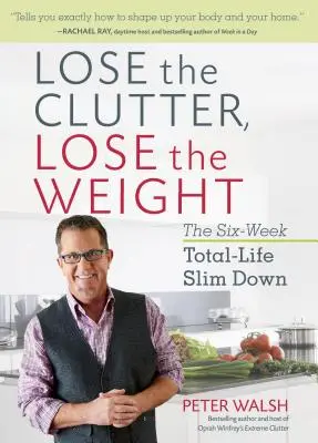 Deshazte del desorden y pierde peso: El adelgazamiento total en seis semanas - Lose the Clutter, Lose the Weight: The Six-Week Total-Life Slim Down