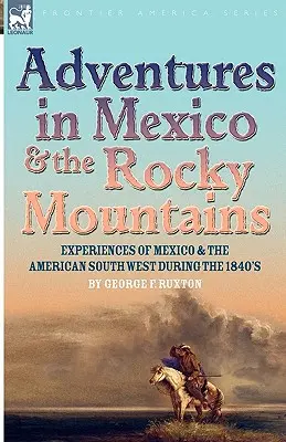 Aventuras en México y las Montañas Rocosas: Experiencias de México y el suroeste americano durante la década de 1840 - Adventures in Mexico and the Rocky Mountains: Experiences of Mexico and the American South West during the 1840s