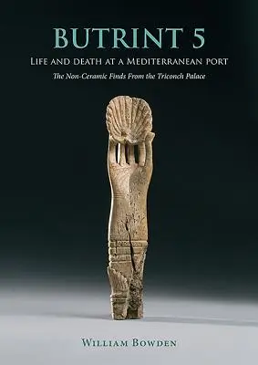 Butrint 5: Vida y muerte en un puerto mediterráneo: los hallazgos no cerámicos del Palacio Triconch - Butrint 5: Life and Death at a Mediterranean Port: The Non-Ceramic Finds from the Triconch Palace