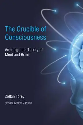 El crisol de la conciencia - Una teoría integrada de la mente y el cerebro (Torey Zoltan (c/o Margaret Dawn Torey)) - Crucible of Consciousness - An Integrated Theory of Mind and Brain (Torey Zoltan (c/o Margaret Dawn Torey))