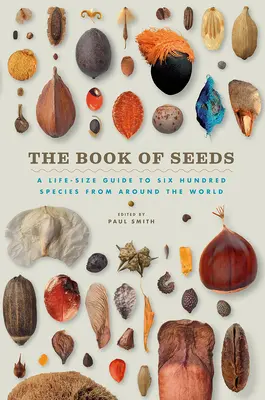 El libro de las semillas: Una guía a tamaño natural de seiscientas especies de todo el mundo - The Book of Seeds: A Life-Size Guide to Six Hundred Species from Around the World