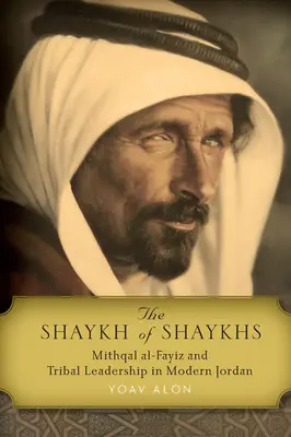 El Sheij de los Sheijs: Mithqal Al-Fayiz y el liderazgo tribal en la Jordania moderna - The Shaykh of Shaykhs: Mithqal Al-Fayiz and Tribal Leadership in Modern Jordan