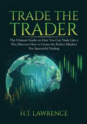 Trade the Trader: La guía definitiva sobre cómo puede operar como un profesional, descubra cómo crear la mentalidad perfecta para operar con éxito. - Trade the Trader: The Ultimate Guide on How You Can Trade Like a Pro, Discover How to Create the Perfect Mindset For Successful Trading