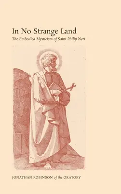 En tierra no extraña: La mística encarnada de San Felipe Neri - In No Strange Land: The Embodied Mysticism of Saint Philip Neri