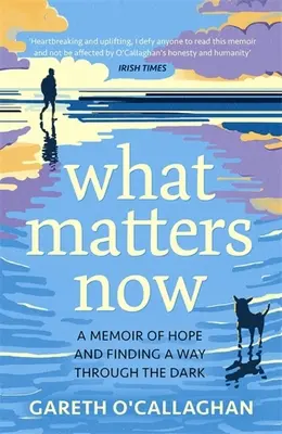 What Matters Now - A Memoir of Hope and Finding a Way Through the Dark (Lo que importa ahora - Un libro de memorias sobre la esperanza y la búsqueda de un camino en la oscuridad) - What Matters Now - A Memoir of Hope and Finding a Way Through the Dark