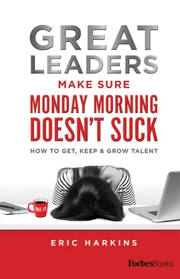 Los grandes líderes se aseguran de que el lunes por la mañana no apeste: cómo conseguir, mantener y hacer crecer el talento - Great Leaders Make Sure Monday Morning Doesn't Suck: How to Get, Keep & Grow Talent