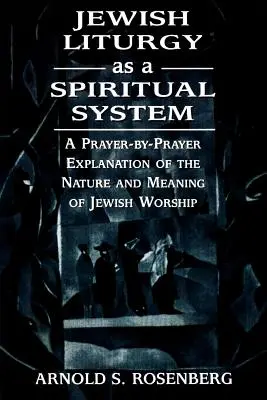 La liturgia judía como sistema espiritual: Una explicación oración por oración de la naturaleza y el significado del culto judío - Jewish Liturgy as a Spiritual System: A Prayer-by-Prayer Explanation of the Nature and Meaning of Jewish Worship