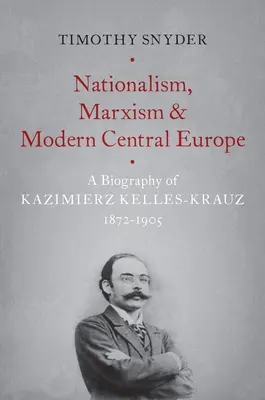 Nacionalismo, marxismo y Europa central moderna: Biografía de Kazimierz Kelles-Krauz, 1872-1905 - Nationalism, Marxism, and Modern Central Europe: A Biography of Kazimierz Kelles-Krauz, 1872-1905