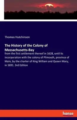 La Historia de la Colonia de Massachusetts-Bay: desde su primer asentamiento en 1628, hasta su incorporación con la colonia de Plimouth, provin - The History of the Colony of Massachusetts-Bay: from the first settlement thereof in 1628, until its incorporation with the colony of Plimouth, provin