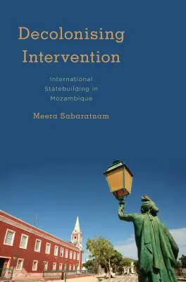Intervención descolonizadora: La construcción del Estado internacional en Mozambique - Decolonising Intervention: International Statebuilding in Mozambique