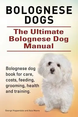 Perros Boloñeses. Manual definitivo del perro boloñés. Libro de cuidados, costes, alimentación, peluquería, salud y adiestramiento del perro boloñés. - Bolognese Dogs. Ultimate Bolognese Dog Manual. Bolognese dog book for care, costs, feeding, grooming, health and training.