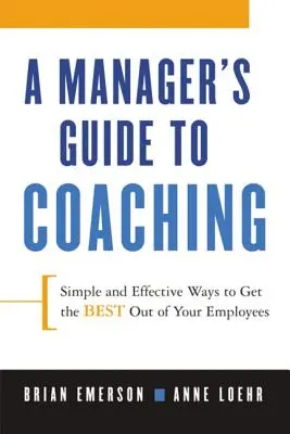 Guía del directivo para el coaching: Formas sencillas y eficaces de obtener lo mejor de sus empleados - A Manager's Guide to Coaching: Simple and Effective Ways to Get the Best from Your Employees