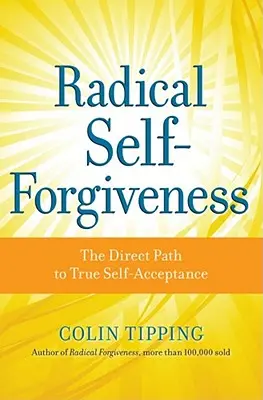 Autoperdón radical: El camino directo a la verdadera autoaceptación - Radical Self-Forgiveness: The Direct Path to True Self-Acceptance