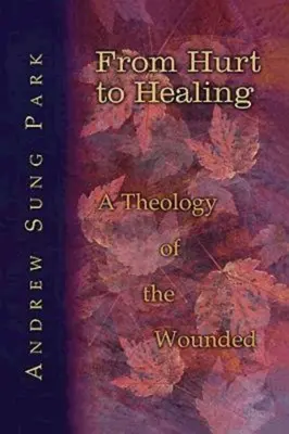 De la herida a la curación: Una teología de los heridos - From Hurt to Healing: A Theology of the Wounded