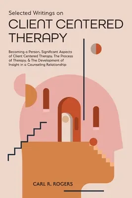 Escritos selectos sobre terapia centrada en el cliente: Convertirse en persona, Aspectos significativos de la terapia centrada en el cliente, El proceso de la terapia y El desarrollo de la terapia centrada en el cliente. - Selected Writings on Client Centered Therapy: Becoming a Person, Significant Aspects of Client Centered Therapy, The Process of Therapy, and The Devel