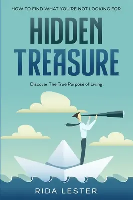 Cómo encontrar lo que no estás buscando: El Tesoro Oculto: Descubre El Verdadero Propósito De Vivir - How To Find What You're Not Looking For: Hidden Treasure: Discover The True Purpose Of Living