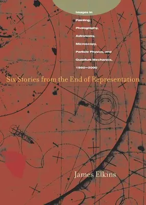 Seis historias del fin de la representación: Imágenes en pintura, fotografía, astronomía, microscopía, física de partículas y mecánica cuántica, 1980-2000 - Six Stories from the End of Representation: Images in Painting, Photography, Astronomy, Microscopy, Particle Physics, and Quantum Mechanics, 1980-2000