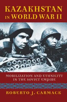 Kazajstán en la Segunda Guerra Mundial: Movilización y etnicidad en el imperio soviético - Kazakhstan in World War II: Mobilization and Ethnicity in the Soviet Empire