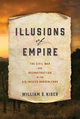 Ilusiones de imperio: La Guerra Civil y la Reconstrucción en la frontera entre Estados Unidos y México - Illusions of Empire: The Civil War and Reconstruction in the U.S.-Mexico Borderlands