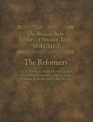 The Researchers Library of Ancient Texts - Volume IV: The Reformers: Sermones selectos de Martín Lutero, Desiderio Erasmo, Juan Calvino, Guillermo Tynda - The Researchers Library of Ancient Texts - Volume IV: The Reformers: Select Sermons from Martin Luther, Desiderius Erasmus, John Calvin, William Tynda