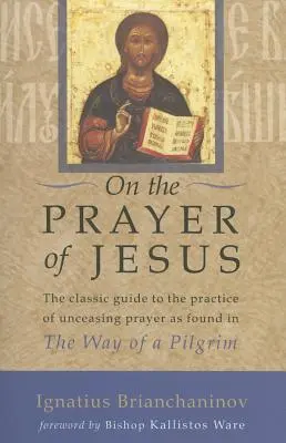 Sobre la oración de Jesús: La guía clásica para la práctica de la oración incesante encontrada en el Camino de un peregrino - On the Prayer of Jesus: The Classic Guide to the Practice of Unceasing Prayer Found in the Way of a Pilgrim