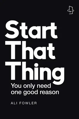 Empieza esa cosa; termina esa cosa: Sólo necesitas una buena razón - Start That Thing; Finish That Thing: You Only Need One Good Reason