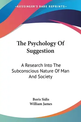 La Psicología De La Sugestión: Una Investigación Sobre La Naturaleza Subconsciente Del Hombre Y La Sociedad - The Psychology Of Suggestion: A Research Into The Subconscious Nature Of Man And Society