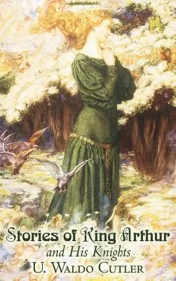 Historias del rey Arturo y sus caballeros por U. Waldo Cutler, Ficción, Clásicos, Histórico, Fantasía - Stories of King Arthur and His Knights by U. Waldo Cutler, Fiction, Classics, Historical, Fantasy