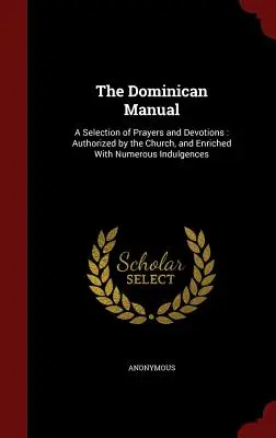 El Manual Dominicano: Una selección de oraciones y devociones: Autorizadas por la Iglesia y enriquecidas con numerosas indulgencias - The Dominican Manual: A Selection of Prayers and Devotions: Authorized by the Church, and Enriched with Numerous Indulgences