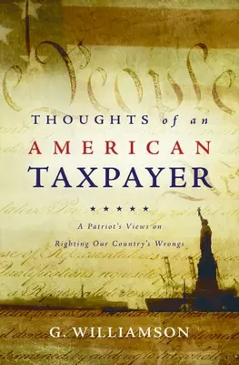 Pensamientos de un contribuyente estadounidense: La opinión de un patriota sobre cómo corregir los errores de nuestro país - Thoughts of an American Taxpayer: A Patriot's Views on Righting Our Country's Wrongs