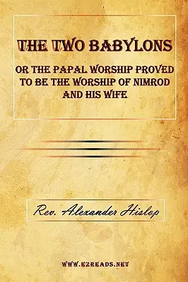 Las Dos Babilonias o el Culto Papal Probado ser el Culto de Nimrod y su Esposa - The Two Babylons or the Papal Worship Proved to Be the Worship of Nimrod and His Wife