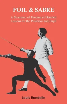 Florete y sable - Gramática de la esgrima en lecciones detalladas para el profesor y el alumno - Foil and Sabre - A Grammar of Fencing in Detailed Lessons for the Professor and Pupil