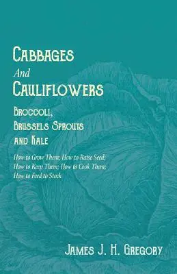 Coles y Coliflores - Brócoli, Coles de Bruselas y Berzas - Cómo Cultivarlas; Cómo Criarlas; Cómo Conservarlas; Cómo Cocinarlas; Cómo Alimentarlas - Cabbages and Cauliflowers - Broccoli, Brussels Sprouts and Kale - How to Grow Them; How to Raise Seed; How to Keep Them; How to Cook Them; How to Feed