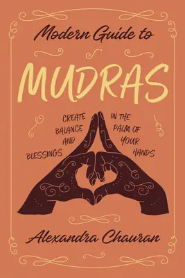 Guía Moderna de Mudras: Crea Equilibrio y Bendiciones en la Palma de tus Manos - Modern Guide to Mudras: Create Balance and Blessings in the Palm of Your Hands