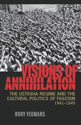 Visions of Annihilation: El régimen ustacha y la política cultural del fascismo, 1941-1945 - Visions of Annihilation: The Ustasha Regime and the Cultural Politics of Fascism, 1941-1945