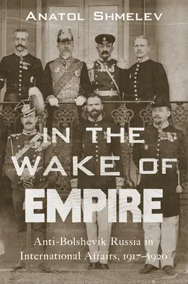 In the Wake of Empire: La Rusia antibolchevique en los asuntos internacionales, 1917-1920 - In the Wake of Empire: Anti-Bolshevik Russia in International Affairs, 1917-1920