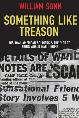 Algo parecido a la traición: Disloyal American Soldiers & the Plot to Bring World War II Home (Soldados estadounidenses desleales y el complot para traer la Segunda Guerra Mundial a casa) - Something Like Treason: Disloyal American Soldiers & the Plot to Bring World War II Home