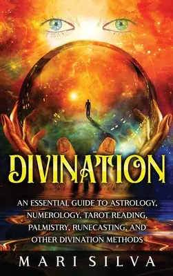 Adivinación: Guía esencial de astrología, numerología, tarot, quiromancia, runas y otros métodos de adivinación - Divination: An Essential Guide to Astrology, Numerology, Tarot Reading, Palmistry, Runecasting, and Other Divination Methods