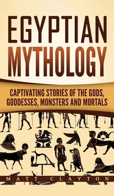 Mitología egipcia: Historias cautivadoras de dioses, diosas, monstruos y mortales - Egyptian Mythology: Captivating Stories of the Gods, Goddesses, Monsters and Mortals