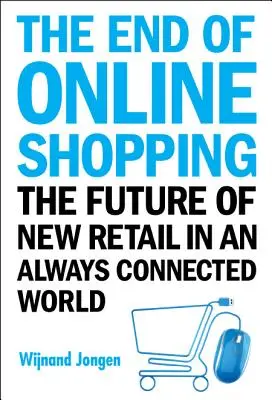 El fin de las compras en línea: El futuro del nuevo comercio minorista en un mundo siempre conectado - End of Online Shopping, The: The Future of New Retail in an Always Connected World