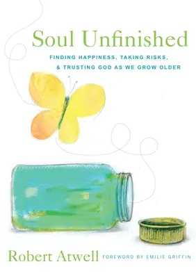 Alma inacabada: Encontrar la felicidad, asumir riesgos y confiar en Dios a medida que envejecemos - Soul Unfinished: Finding Happiness, Taking Risks, and Trusting God as We Grow Older