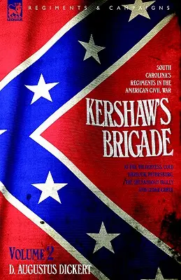 Kershaw's Brigade - volume 2 - South Carolina's Regiments in the American Civil War - at the Wilderness, Cold Harbour, Petersburg, The Shenandoah Vall